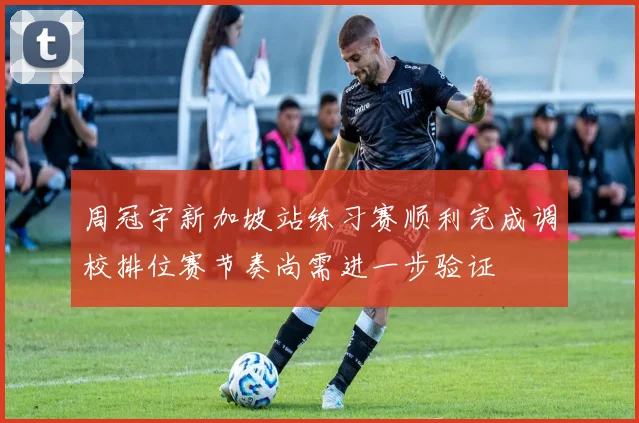 周冠宇新加坡站练习赛顺利完成调校排位赛节奏尚需进一步验证